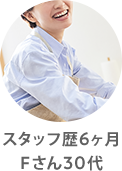 スタッフ歴6ヶ月Fさん30代